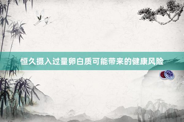 恒久摄入过量卵白质可能带来的健康风险