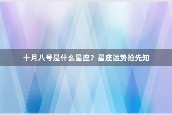 十月八号是什么星座？星座运势抢先知