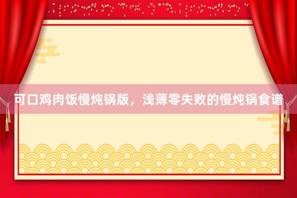 可口鸡肉饭慢炖锅版，浅薄零失败的慢炖锅食谱