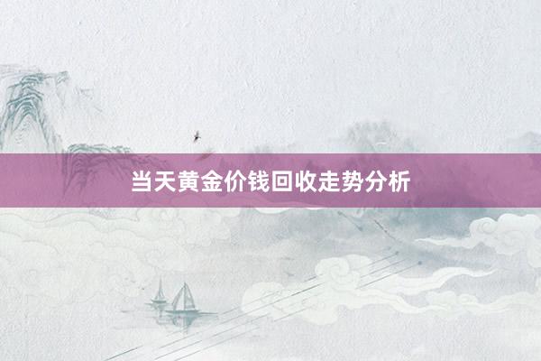 当天黄金价钱回收走势分析
