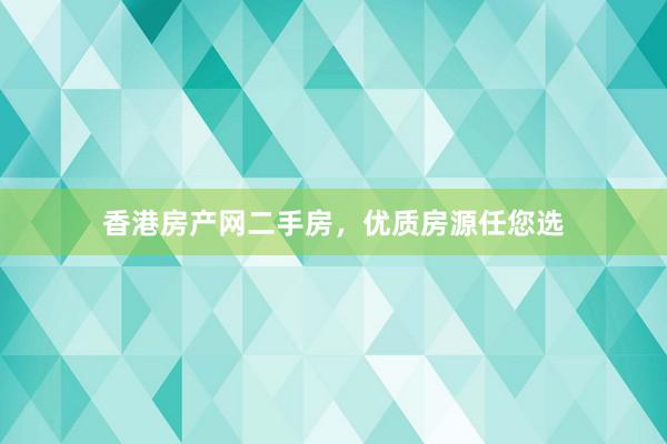 香港房产网二手房，优质房源任您选